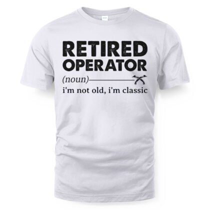 Retired Operator I’m Not Old – Heavy Equipment Humor T-Shirt